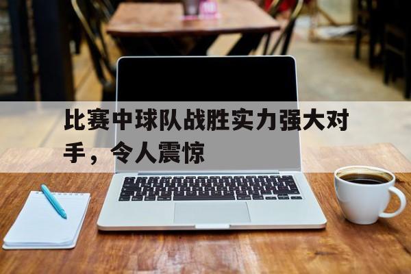 比赛中球队战胜实力强大对手，令人震惊