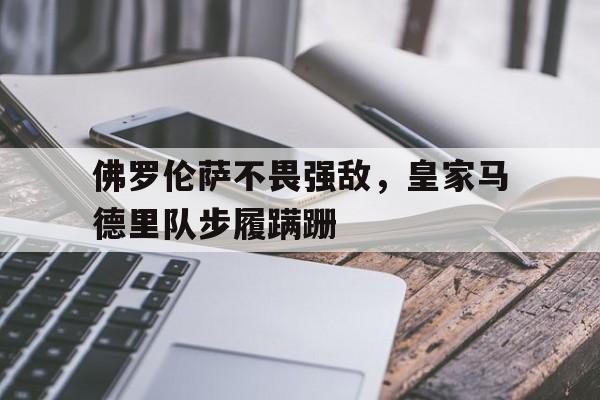 佛罗伦萨不畏强敌，皇家马德里队步履蹒跚的简单介绍