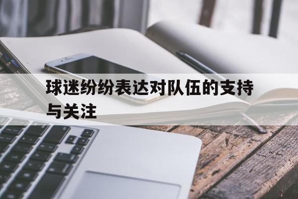 球迷纷纷表达对队伍的支持与关注的简单介绍