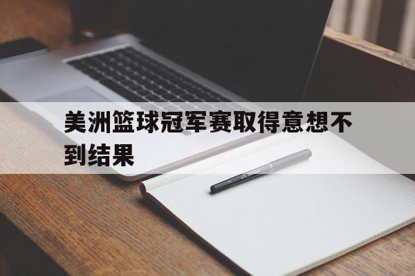 美洲篮球冠军赛取得意想不到结果的简单介绍